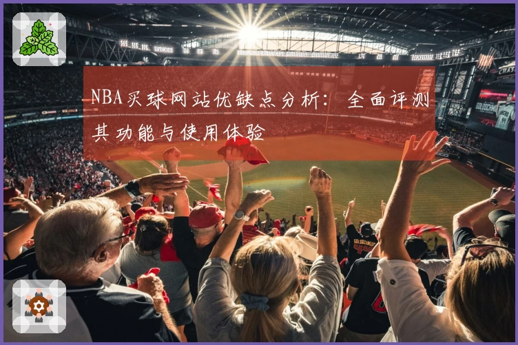 NBA买球网站优缺点分析：全面评测其功能与使用体验