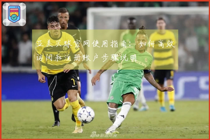 亚美买球官网使用指南:如何高效访问和注册账户步骤说明