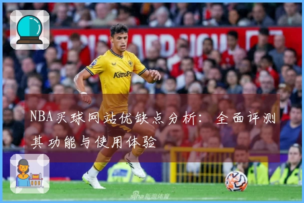 NBA买球网站优缺点分析：全面评测其功能与使用体验